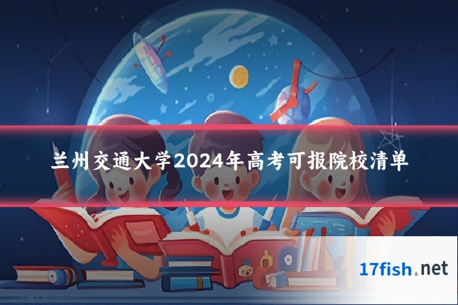 兰州交通大学2024年高考可报院校清单
