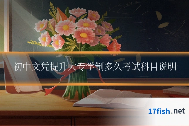 初中文凭提升大专学制多久考试科目说明