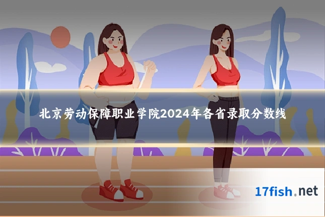 北京劳动保障职业学院2024年各省录取分数线