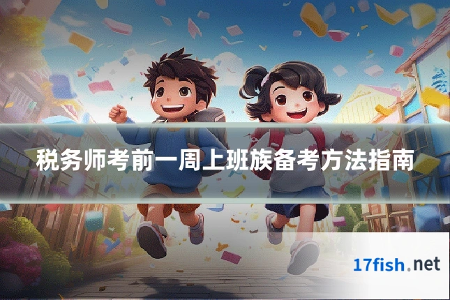 税务师考前一周上班族备考方法指南