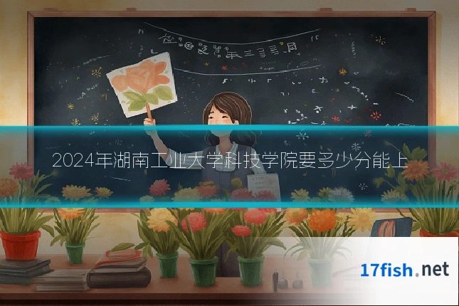 2024年湖南工业大学科技学院要多少分能上