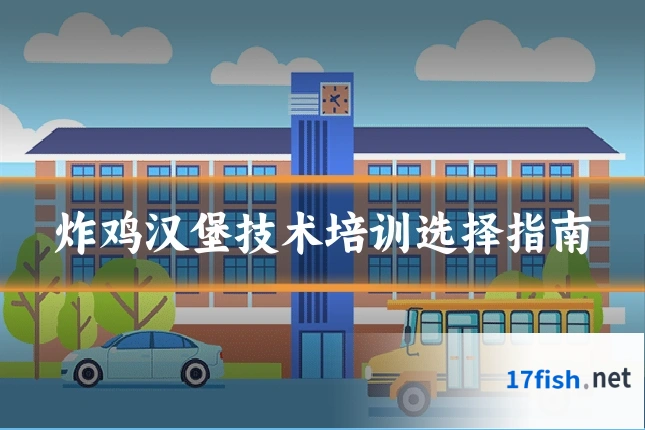炸鸡汉堡技术培训选择指南