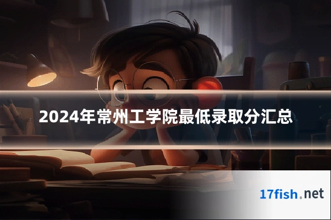 2024年常州工学院最低录取分汇总