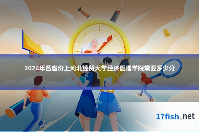 2024年各省份上河北经贸大学经济管理学院需要多少分