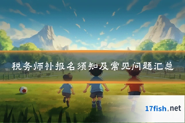 税务师补报名须知及常见问题汇总