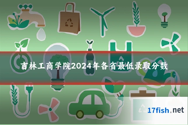吉林工商学院2024年各省最低录取分数