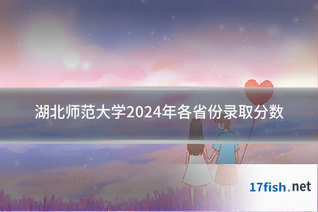 湖北师范大学2024年各省份录取分数