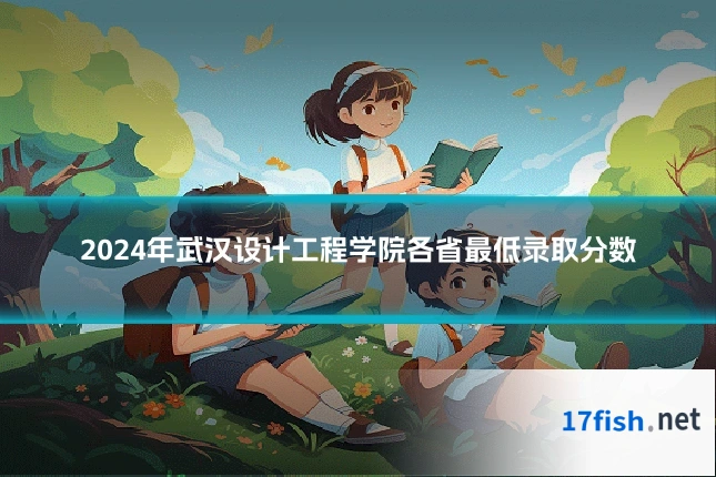 2024年武汉设计工程学院各省最低录取分数