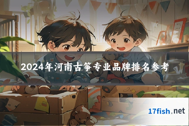 2024年河南古筝专业品牌排名参考