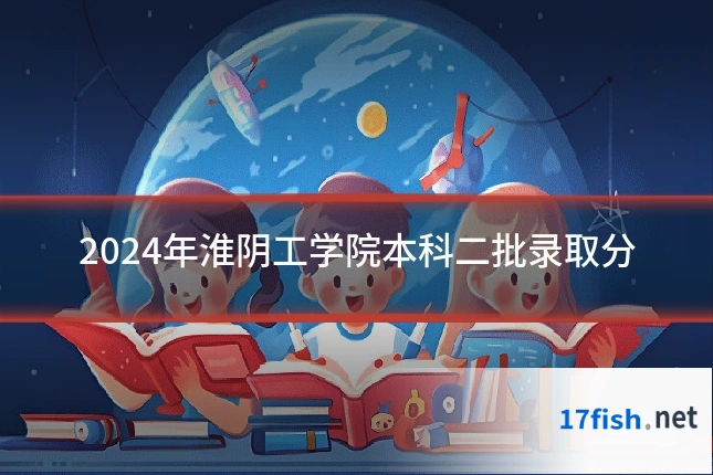 2024年淮阴工学院本科二批录取分