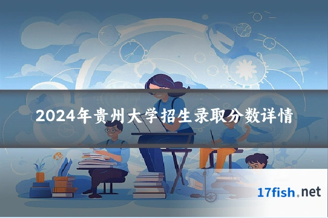 2024年贵州大学招生录取分数详情