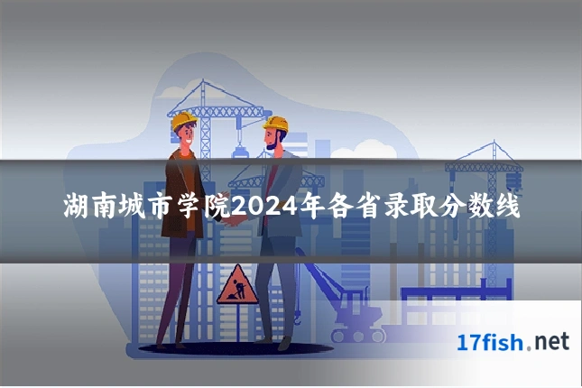 湖南城市学院2024年各省录取分数线