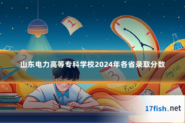 山东电力高等专科学校2024年各省录取分数
