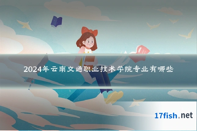 2024年云南交通职业技术学院专业有哪些