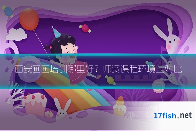 西安画画培训哪里好？师资课程环境全对比
