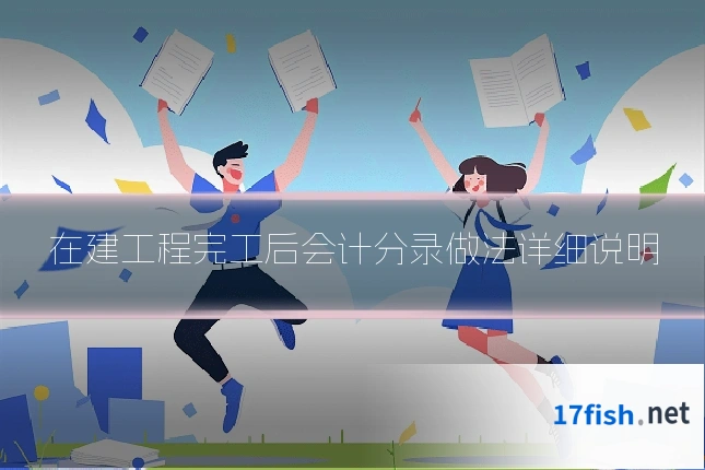 在建工程完工后会计分录做法详细说明