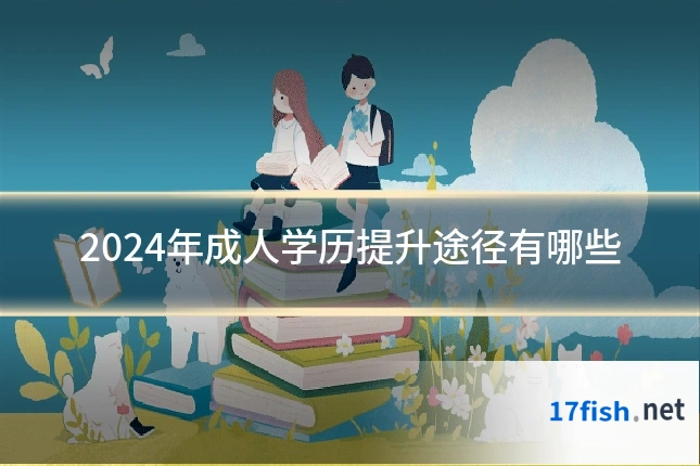 2024年成人学历提升途径有哪些