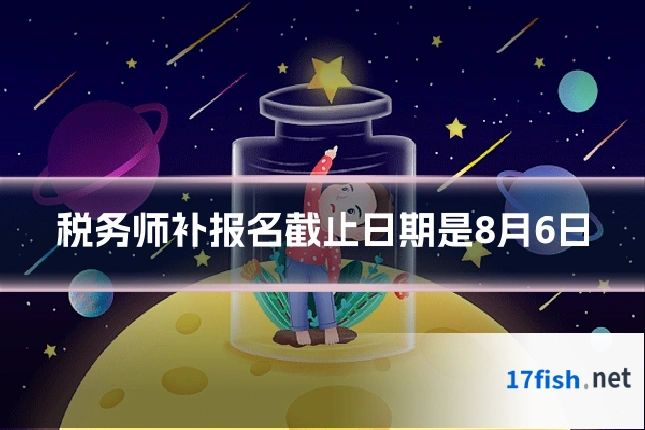 税务师补报名截止日期是8月6日