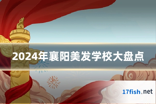 2024年襄阳美发学校大盘点