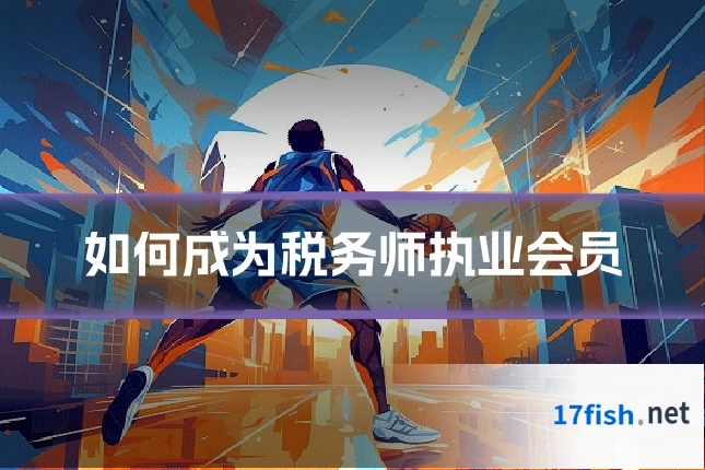 如何成为税务师执业会员