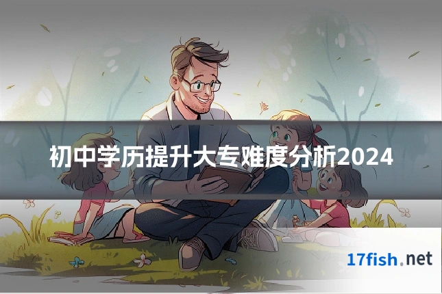 初中学历提升大专难度分析2024