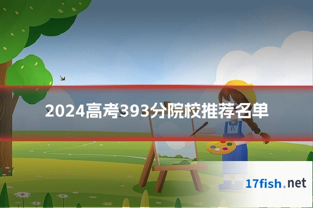 2024高考393分院校推荐名单