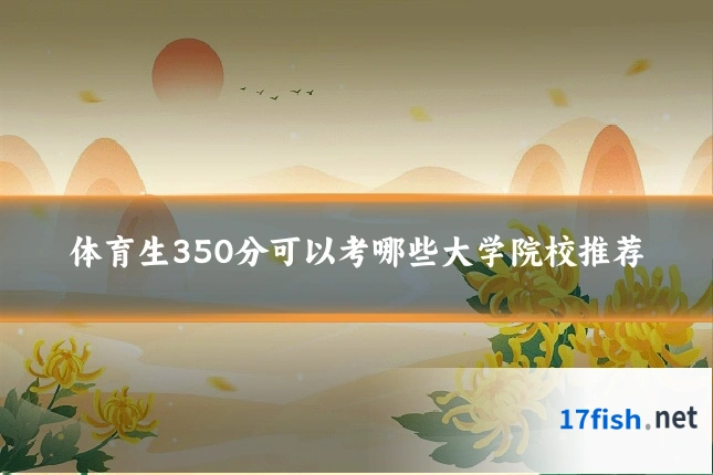 体育生350分可以考哪些大学院校推荐
