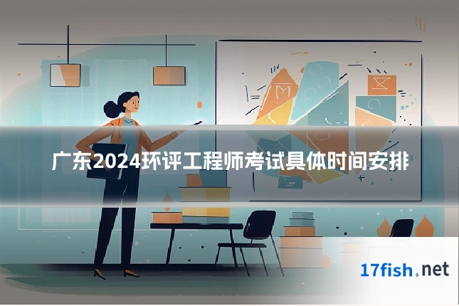 广东2024环评工程师考试具体时间安排