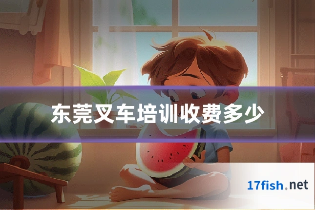 东莞叉车培训收费多少