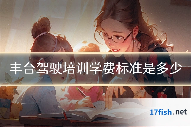 丰台驾驶培训学费标准是多少