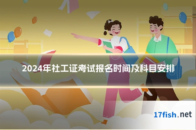 2024年社工证考试报名时间及科目安排