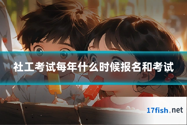 社工考试每年什么时候报名和考试