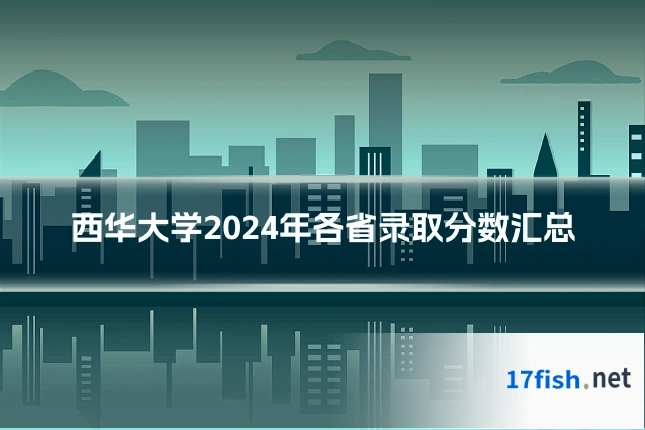 西华大学2024年各省录取分数汇总
