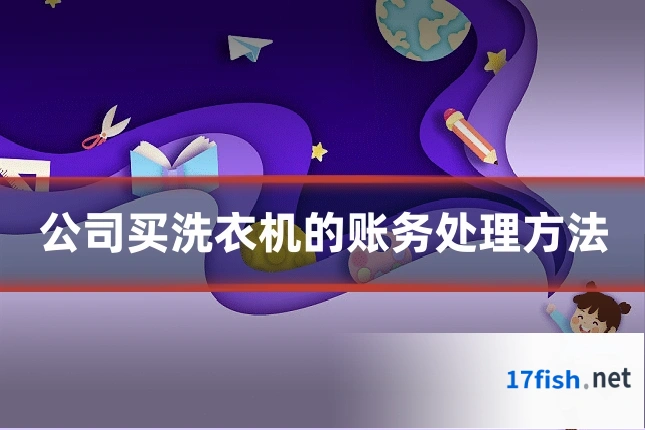 公司买洗衣机的账务处理方法