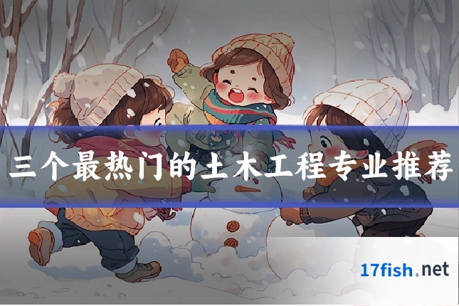 三个最热门的土木工程专业推荐