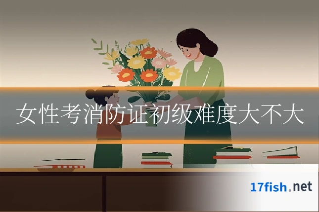 女性考消防证初级难度大不大