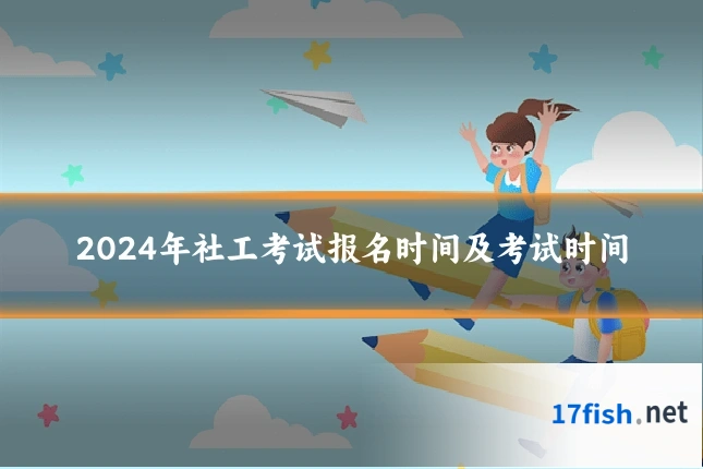 2024年社工考试报名时间及考试时间