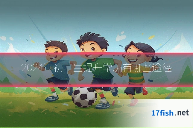 2024年初中生提升学历有哪些途径