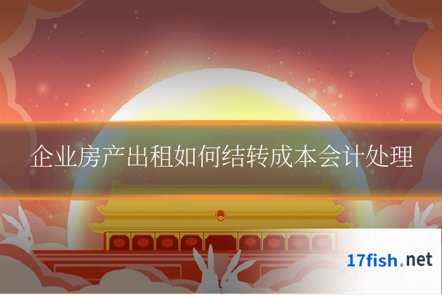 企业房产出租如何结转成本会计处理