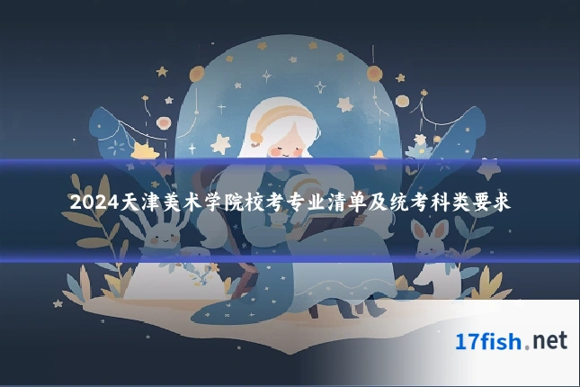 2024天津美术学院校考专业清单及统考科类要求