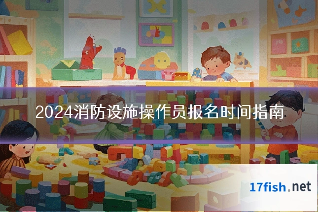 2024消防设施操作员报名时间指南
