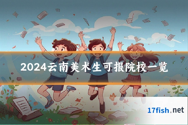 2024云南美术生可报院校一览