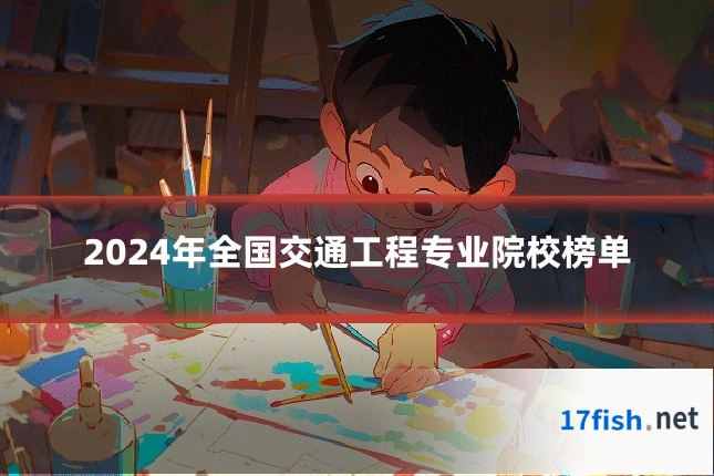 2024年全国交通工程专业院校榜单