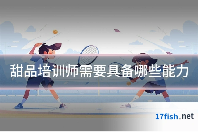 甜品培训师需要具备哪些能力