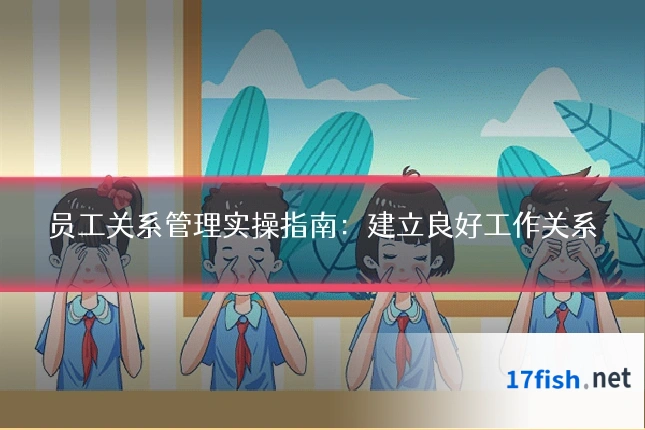 员工关系管理实操指南：建立良好工作关系