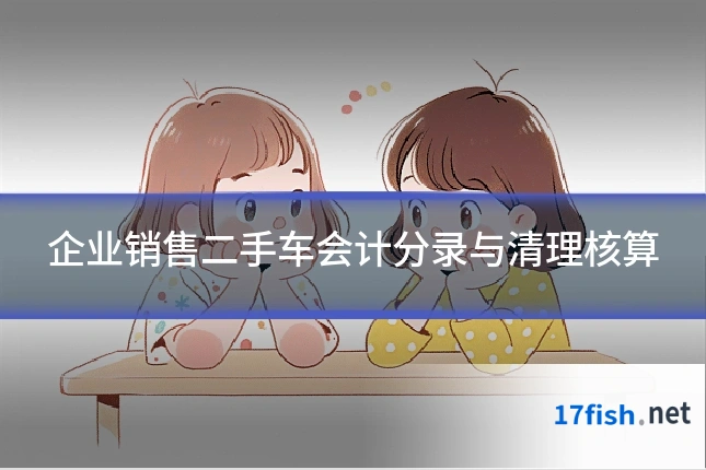 企业销售二手车会计分录与清理核算