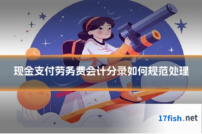 现金支付劳务费会计分录如何规范处理