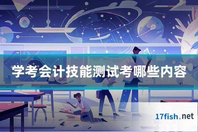 学考会计技能测试考哪些内容