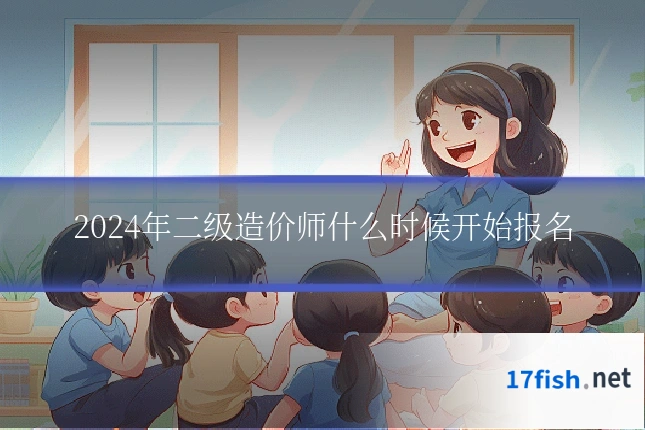 2024年二级造价师什么时候开始报名