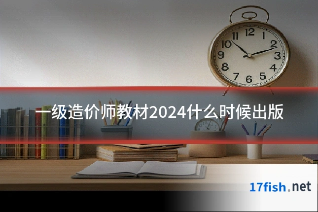 一级造价师教材2024什么时候出版